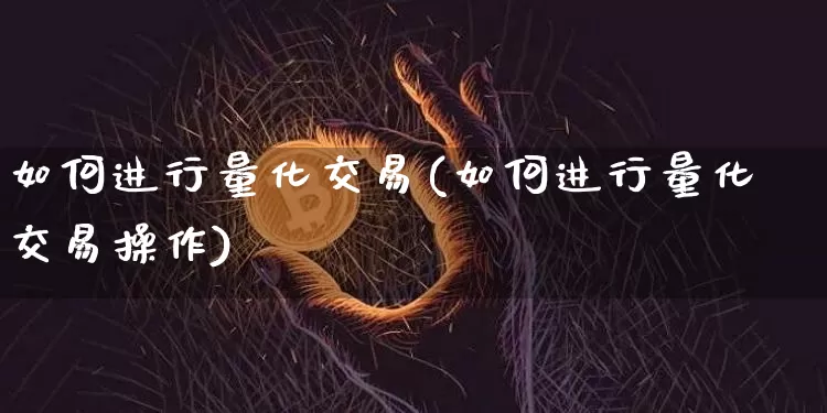 如何进行量化交易(如何进行量化交易操作)_https://www.czytfl.com_期货价格_第1张