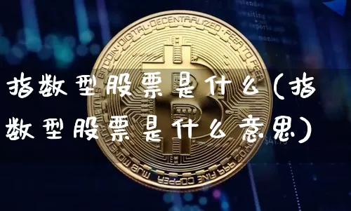 指数型股票是什么(指数型股票是什么意思)_https://www.czytfl.com_期货走势_第1张