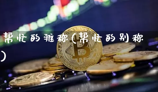 帮忙的雅称(帮忙的别称)_https://www.czytfl.com_期货走势_第1张