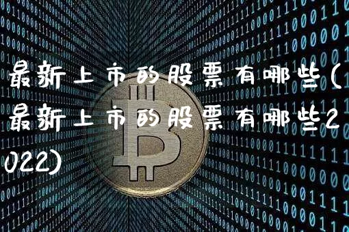 最新上市的股票有哪些(最新上市的股票有哪些2022)_https://www.czytfl.com_期货行情_第1张