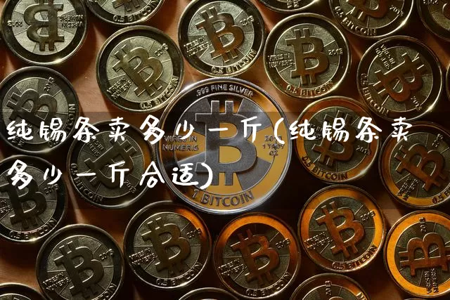 纯锡条卖多少一斤(纯锡条卖多少一斤合适)_https://www.czytfl.com_期货行情_第1张