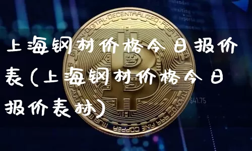 上海钢材价格今日报价表(上海钢材价格今日报价表林)_https://www.czytfl.com_期货行情_第1张