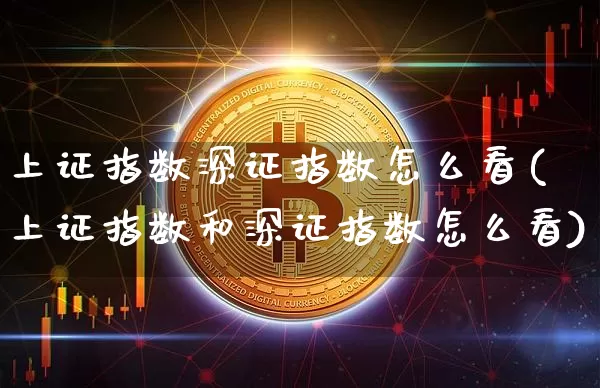 上证指数深证指数怎么看(上证指数和深证指数怎么看)_https://www.czytfl.com_期货走势_第1张