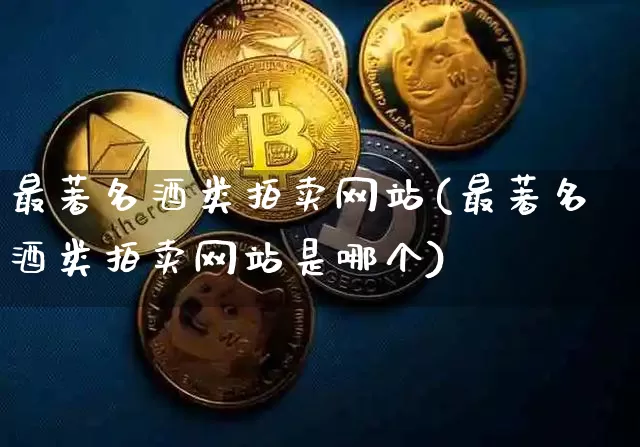 最著名酒类拍卖网站(最著名酒类拍卖网站是哪个)_https://www.czytfl.com_期货行情_第1张