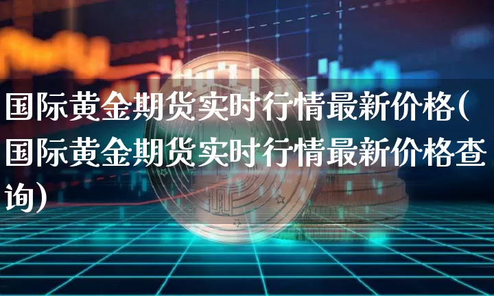 国际黄金期货实时行情最新价格(国际黄金期货实时行情最新价格查询)_https://www.czytfl.com_期货行情_第1张