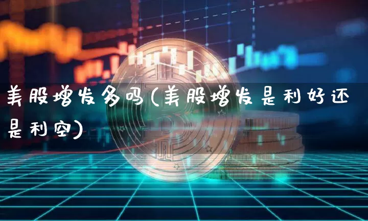 美股增发多吗(美股增发是利好还是利空)_https://www.czytfl.com_期货_第1张