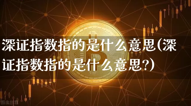 深证指数指的是什么意思(深证指数指的是什么意思?)_https://www.czytfl.com_期货行情_第1张