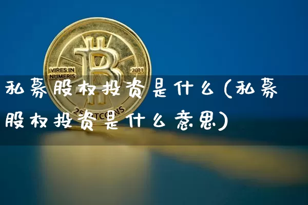 私募股权投资是什么(私募股权投资是什么意思)_https://www.czytfl.com_期货走势_第1张