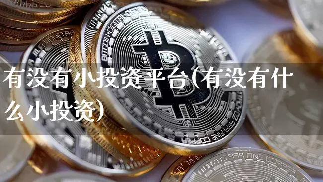 有没有小投资平台(有没有什么小投资)_https://www.czytfl.com_期货行情_第1张