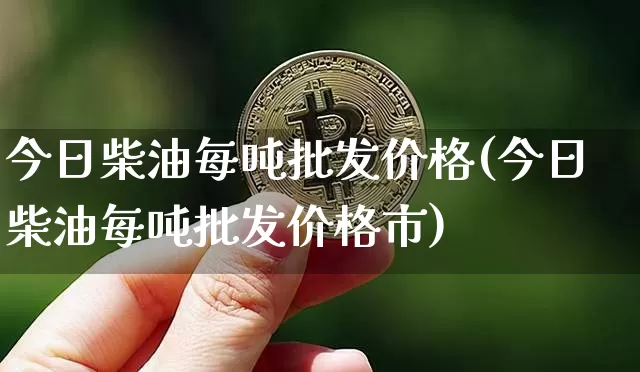 今日柴油每吨批发价格(今日柴油每吨批发价格市)_https://www.czytfl.com_期货行情_第1张
