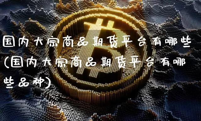 国内大宗商品期货平台有哪些(国内大宗商品期货平台有哪些品种)_https://www.czytfl.com_期货价格_第1张