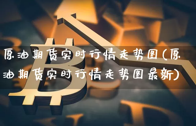 原油期货实时行情走势图(原油期货实时行情走势图最新)_https://www.czytfl.com_期货行情_第1张