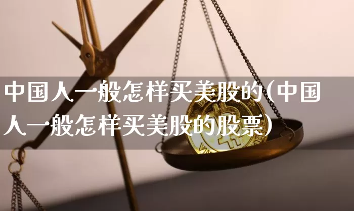 中国人一般怎样买美股的(中国人一般怎样买美股的股票)_https://www.czytfl.com_期货走势_第1张