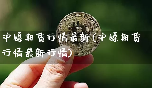 沪镍期货行情最新(沪镍期货行情最新行情)_https://www.czytfl.com_期货行情_第1张