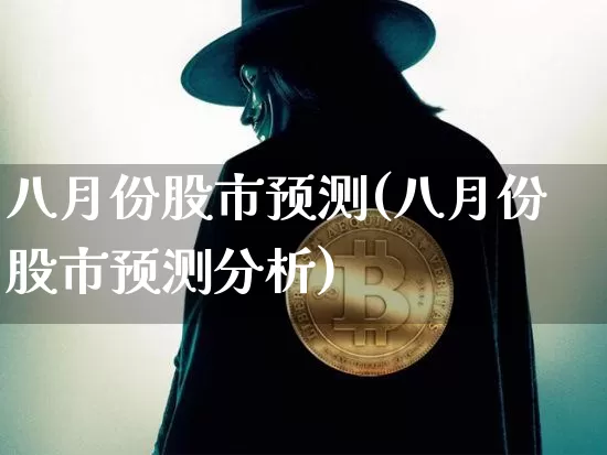 八月份股市预测(八月份股市预测分析)_https://www.czytfl.com_期货价格_第1张