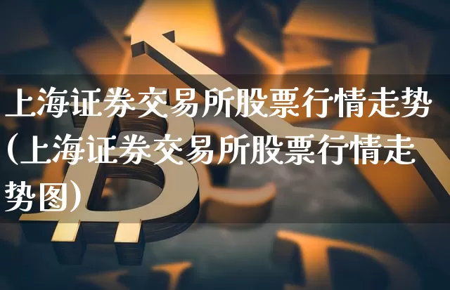 上海证券交易所股票行情走势(上海证券交易所股票行情走势图)_https://www.czytfl.com_期货_第1张