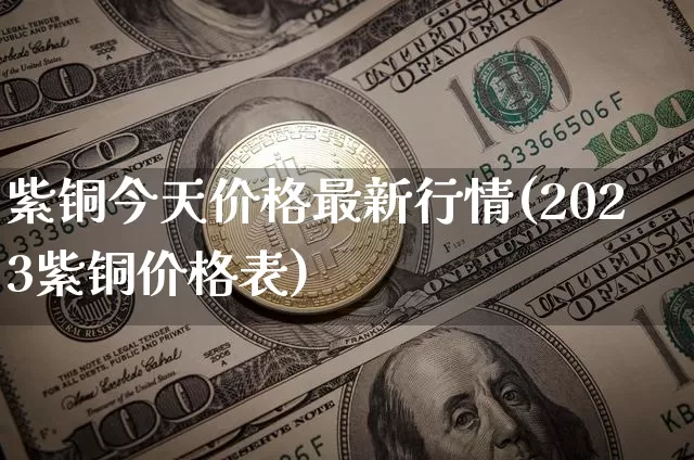 紫铜今天价格最新行情(2023紫铜价格表)_https://www.czytfl.com_期货行情_第1张