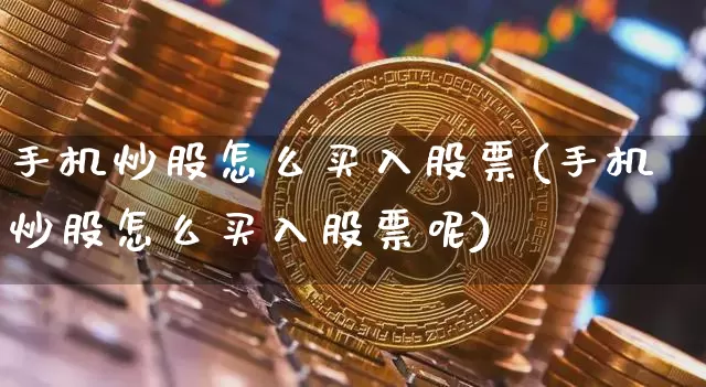 手机炒股怎么买入股票(手机炒股怎么买入股票呢)_https://www.czytfl.com_期货走势_第1张