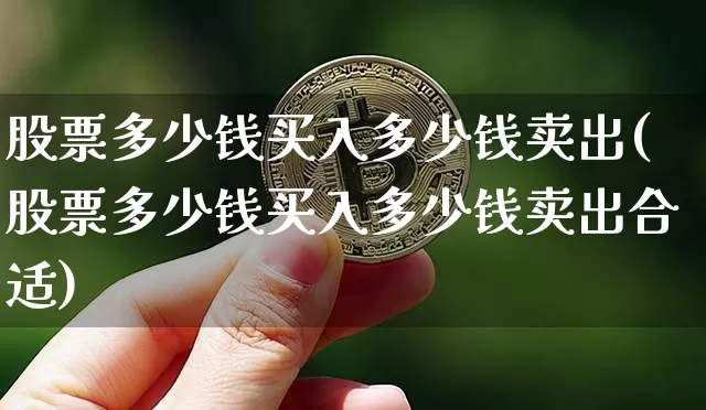 股票多少钱买入多少钱卖出(股票多少钱买入多少钱卖出合适)_https://www.czytfl.com_期货走势_第1张