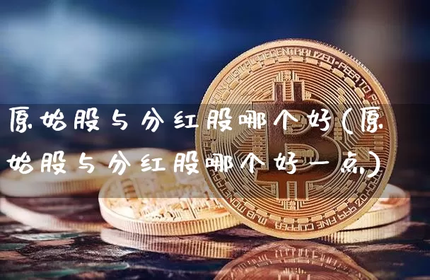原始股与分红股哪个好(原始股与分红股哪个好一点)_https://www.czytfl.com_期货价格_第1张