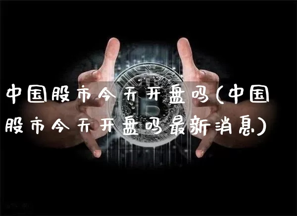 中国股市今天开盘吗(中国股市今天开盘吗最新消息)_https://www.czytfl.com_期货_第1张