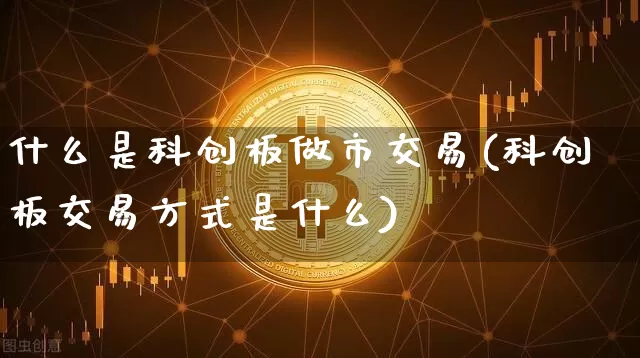 什么是科创板做市交易(科创板交易方式是什么)_https://www.czytfl.com_期货_第1张