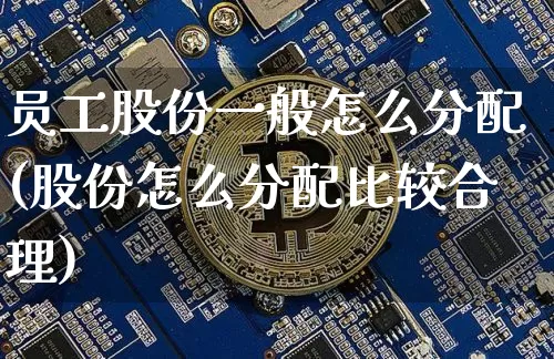 员工股份一般怎么分配(股份怎么分配比较合理)_https://www.czytfl.com_期货行情_第1张