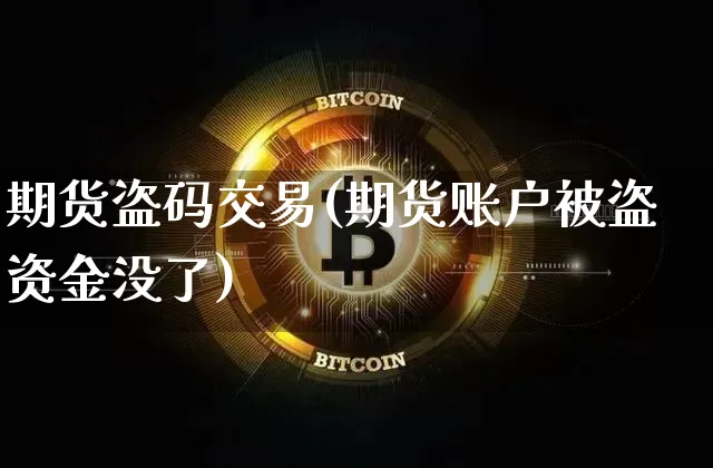 期货盗码交易(期货账户被盗资金没了)_https://www.czytfl.com_期货行情_第1张