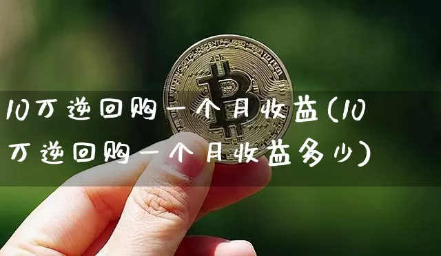 10万逆回购一个月收益(10万逆回购一个月收益多少)_https://www.czytfl.com_期货价格_第1张
