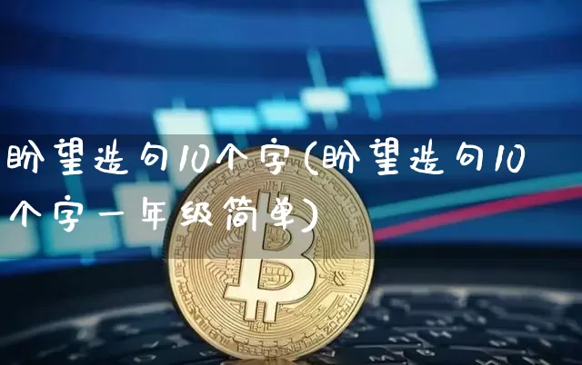 盼望造句10个字(盼望造句10个字一年级简单)_https://www.czytfl.com_期货_第1张