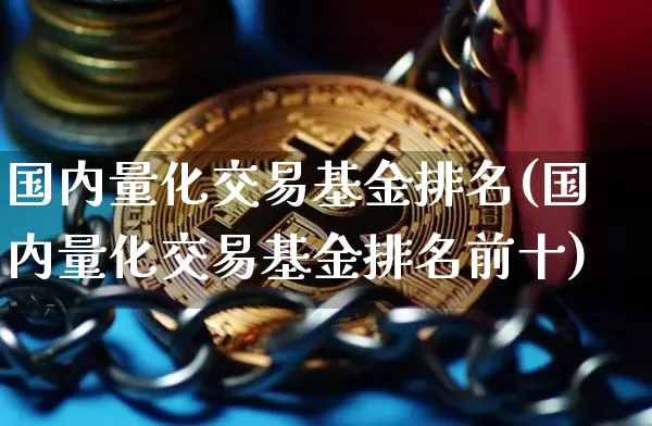 国内量化交易基金排名(国内量化交易基金排名前十)_https://www.czytfl.com_期货行情_第1张