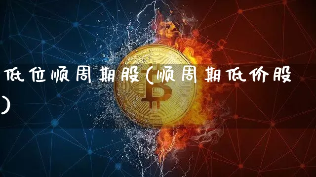 低位顺周期股(顺周期低价股)_https://www.czytfl.com_期货走势_第1张