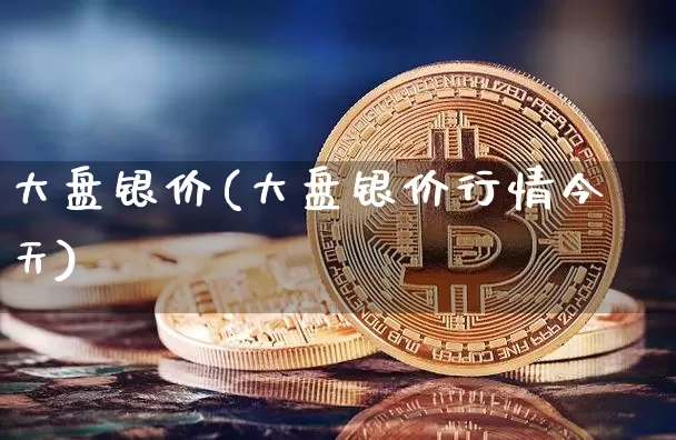 大盘银价(大盘银价行情今天)_https://www.czytfl.com_期货行情_第1张
