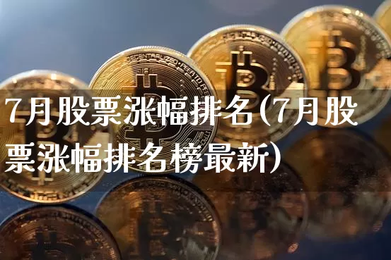 7月股票涨幅排名(7月股票涨幅排名榜最新)_https://www.czytfl.com_期货走势_第1张