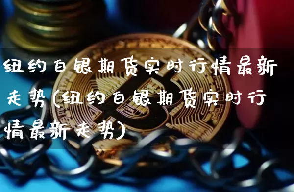 纽约白银期货实时行情最新走势(纽约白银期货实时行情最新走势)_https://www.czytfl.com_期货_第1张