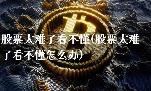 股票太难了看不懂(股票太难了看不懂怎么办)_https://www.czytfl.com_期货走势_第1张