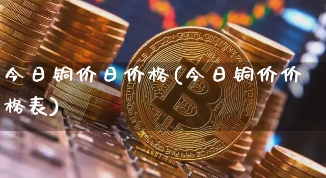 今日铜价日价格(今日铜价价格表)_https://www.czytfl.com_期货行情_第1张
