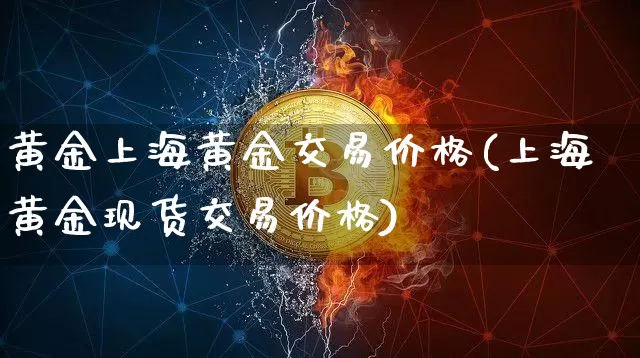 黄金上海黄金交易价格(上海黄金现货交易价格)_https://www.czytfl.com_期货价格_第1张