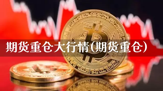 期货重仓大行情(期货重仓)_https://www.czytfl.com_期货交易_第1张