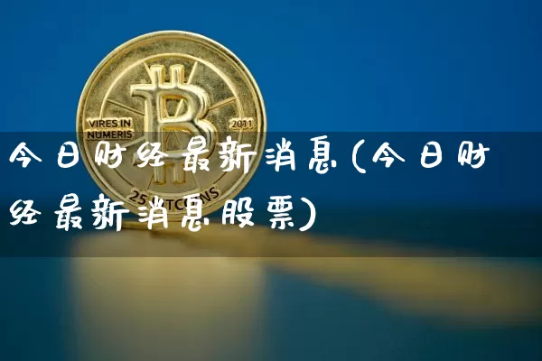 今日财经最新消息(今日财经最新消息股票)_https://www.czytfl.com_期货走势_第1张