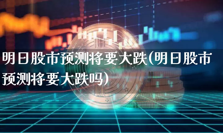 明日股市预测将要大跌(明日股市预测将要大跌吗)_https://www.czytfl.com_期货走势_第1张