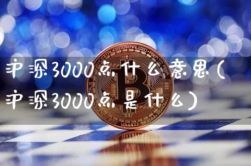 沪深3000点什么意思(沪深3000点是什么)_https://www.czytfl.com_期货走势_第1张