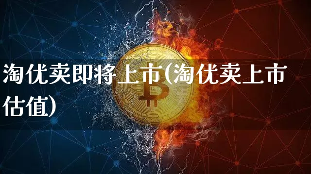 淘优卖即将上市(淘优卖上市估值)_https://www.czytfl.com_期货价格_第1张