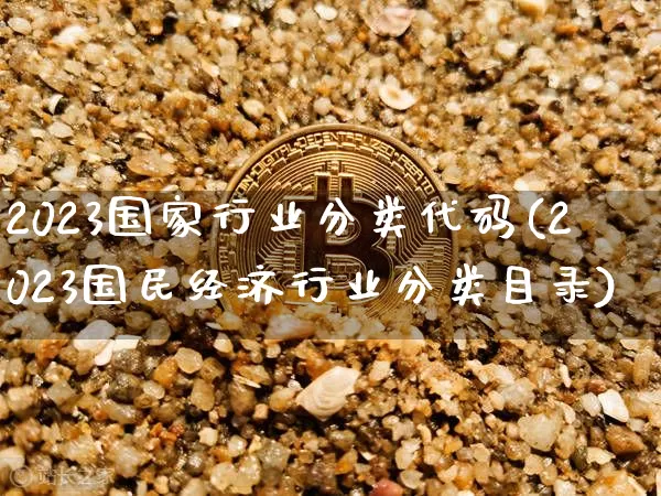 2023国家行业分类代码(2023国民经济行业分类目录)_https://www.czytfl.com_期货走势_第1张