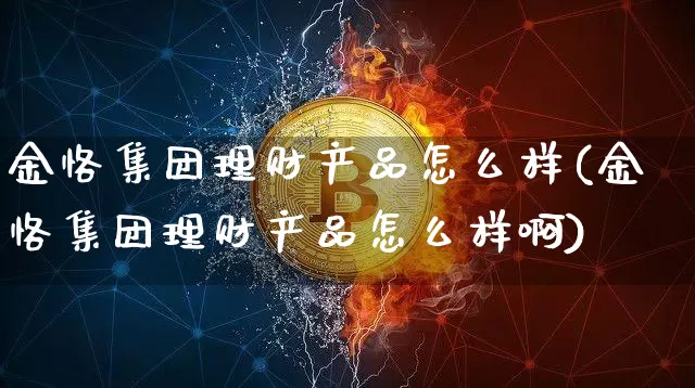 金恪集团理财产品怎么样(金恪集团理财产品怎么样啊)_https://www.czytfl.com_期货行情_第1张