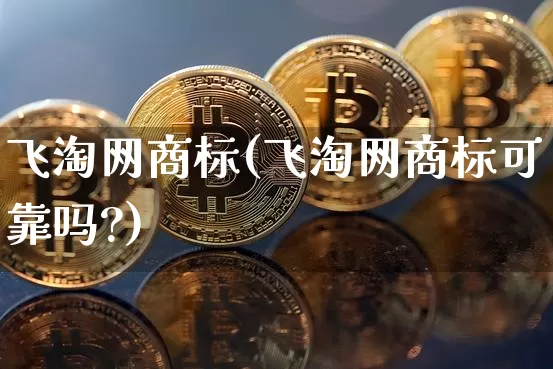 飞淘网商标(飞淘网商标可靠吗?)_https://www.czytfl.com_期货价格_第1张