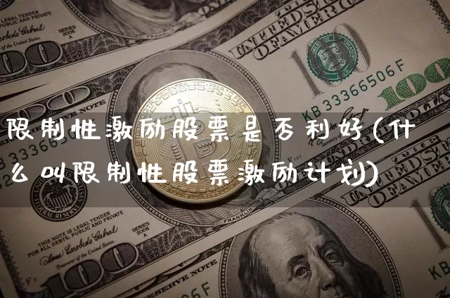 限制性激励股票是否利好(什么叫限制性股票激励计划)_https://www.czytfl.com_期货_第1张