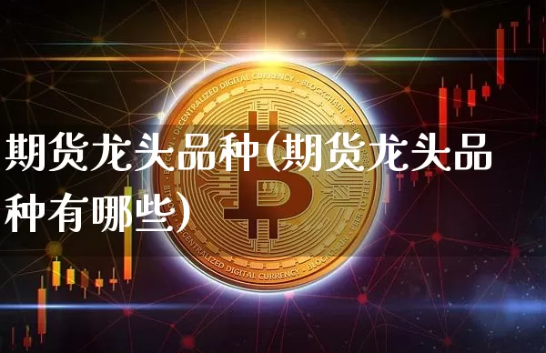 期货龙头品种(期货龙头品种有哪些)_https://www.czytfl.com_期货走势_第1张