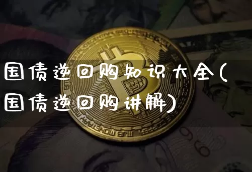 国债逆回购知识大全(国债逆回购讲解)_https://www.czytfl.com_期货价格_第1张