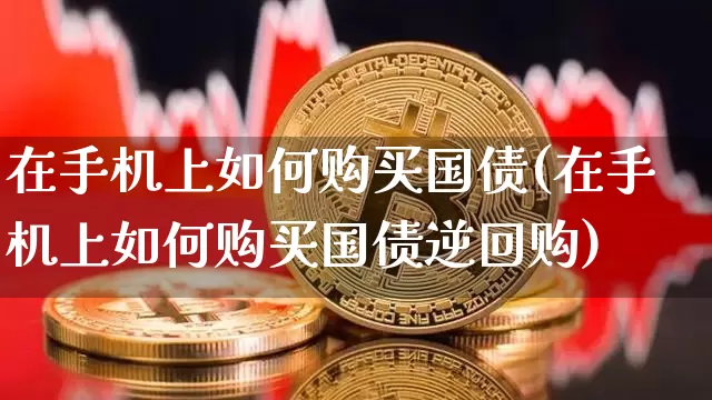 在手机上如何购买国债(在手机上如何购买国债逆回购)_https://www.czytfl.com_期货价格_第1张